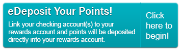 Sign up for eDeposit today and point will be deposited directly into your Rewards account.